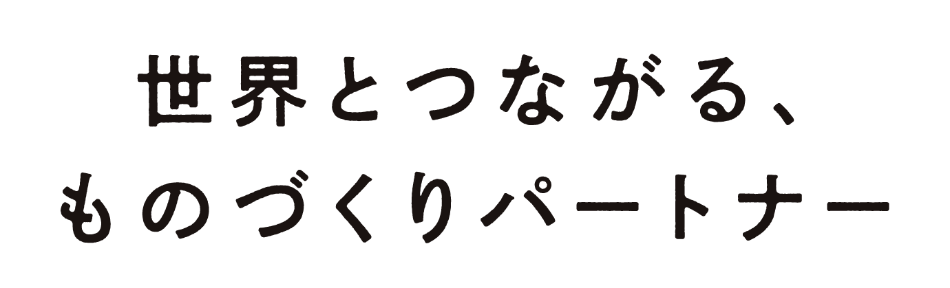 世界とつながる、ものづくりパートナー